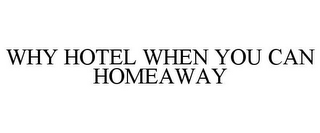 WHY HOTEL WHEN YOU CAN HOMEAWAY