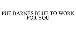 PUT BARNES BLUE TO WORK FOR YOU