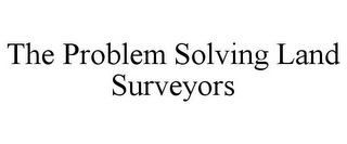 THE PROBLEM SOLVING LAND SURVEYORS