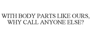 WITH BODY PARTS LIKE OURS, WHY CALL ANYONE ELSE?