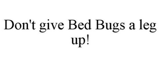 DON'T GIVE BED BUGS A LEG UP!