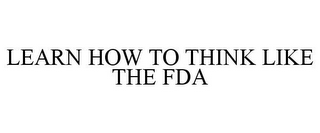 LEARN HOW TO THINK LIKE THE FDA