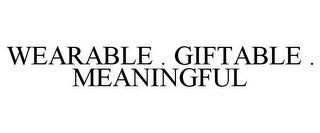 WEARABLE . GIFTABLE . MEANINGFUL