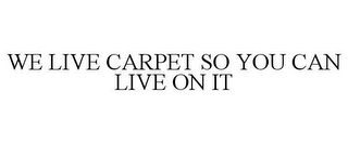 WE LIVE CARPET SO YOU CAN LIVE ON IT