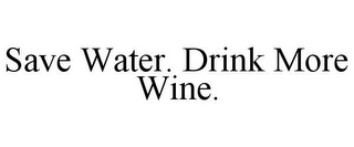 SAVE WATER. DRINK MORE WINE.