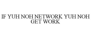 IF YUH NOH NETWORK YUH NOH GET WORK