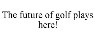 THE FUTURE OF GOLF PLAYS HERE!