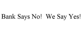 BANK SAYS NO! WE SAY YES!