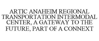 ARTIC ANAHEIM REGIONAL TRANSPORTATION INTERMODAL CENTER, A GATEWAY TO THE FUTURE, PART OF A CONNEXT