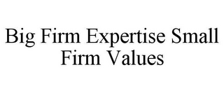 BIG FIRM EXPERTISE SMALL FIRM VALUES