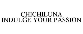 CHICHILUNA INDULGE YOUR PASSION