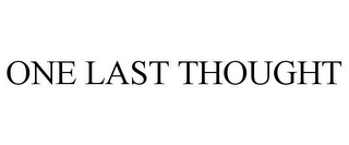 ONE LAST THOUGHT