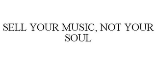 SELL YOUR MUSIC, NOT YOUR SOUL