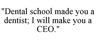 "DENTAL SCHOOL MADE YOU A DENTIST; I WILL MAKE YOU A CEO."