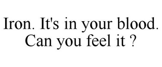 IRON. IT'S IN YOUR BLOOD. CAN YOU FEEL IT ?