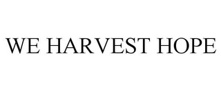 WE HARVEST HOPE