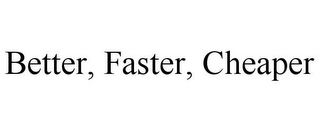 BETTER, FASTER, CHEAPER