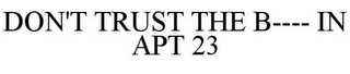 DON'T TRUST THE B---- IN APT 23