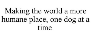 MAKING THE WORLD A MORE HUMANE PLACE, ONE DOG AT A TIME.