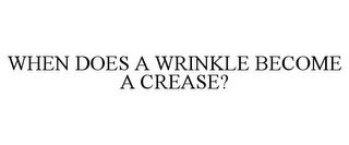 WHEN DOES A WRINKLE BECOME A CREASE?