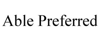 ABLE PREFERRED