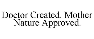 DOCTOR CREATED. MOTHER NATURE APPROVED.