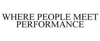 WHERE PEOPLE MEET PERFORMANCE
