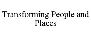 TRANSFORMING PEOPLE AND PLACES