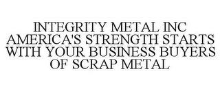 INTEGRITY METAL INC AMERICA'S STRENGTH STARTS WITH YOUR BUSINESS BUYERS OF SCRAP METAL