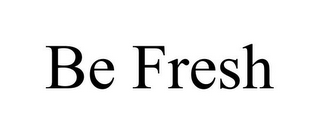BE FRESH