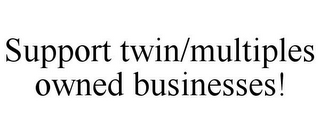 SUPPORT TWIN/MULTIPLES OWNED BUSINESSES!