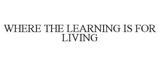 WHERE THE LEARNING IS FOR LIVING