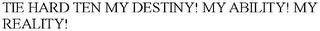 TIE HARD TEN MY DESTINY! MY ABILITY! MY REALITY!