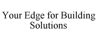 YOUR EDGE FOR BUILDING SOLUTIONS