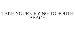 TAKE YOUR CRYING TO SOUTH BEACH