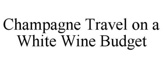 CHAMPAGNE TRAVEL ON A WHITE WINE BUDGET