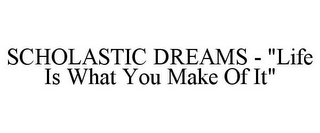 SCHOLASTIC DREAMS - "LIFE IS WHAT YOU MAKE OF IT"