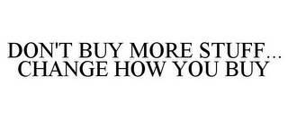 DON'T BUY MORE STUFF... CHANGE HOW YOU BUY