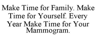 MAKE TIME FOR FAMILY. MAKE TIME FOR YOURSELF. EVERY YEAR MAKE TIME FOR YOUR MAMMOGRAM.