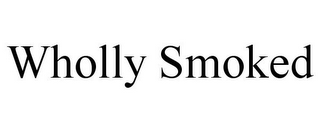 WHOLLY SMOKED