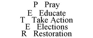 P PRAY E EDUCATE T TAKE ACTION E ELECTIONS R RESTORATION