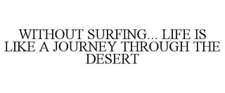 WITHOUT SURFING... LIFE IS LIKE A JOURNEY THROUGH THE DESERT