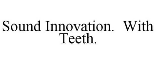 SOUND INNOVATION. WITH TEETH.