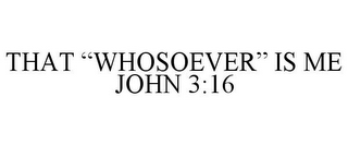 THAT "WHOSOEVER" IS ME JOHN 3:16