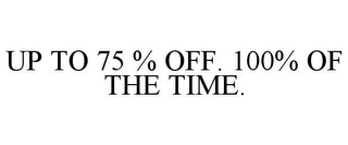 UP TO 75 % OFF. 100% OF THE TIME.