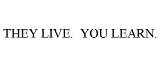 THEY LIVE. YOU LEARN.