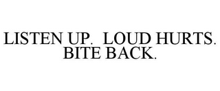 LISTEN UP. LOUD HURTS. BITE BACK.