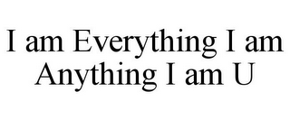 I AM EVERYTHING I AM ANYTHING I AM U