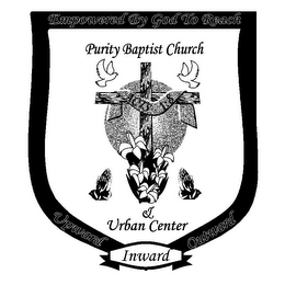 EMPOWERED BY GOD TO REACH UPWARD INWARDOUTWARD PURITY BAPTIST CHURCH & URBAN CENTER ACTS 1:8