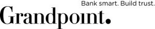 GRANDPOINT. BANK SMART. BUILD TRUST.